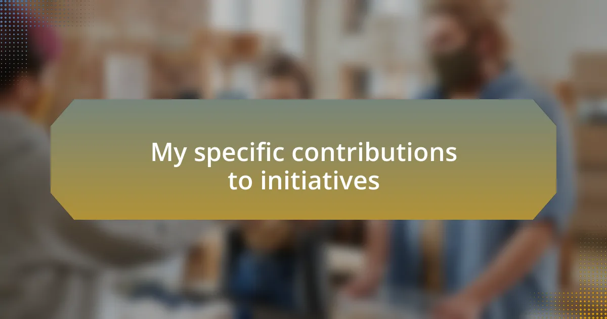 My specific contributions to initiatives
