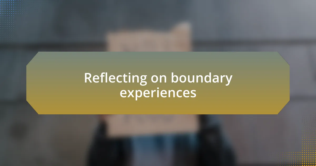 Reflecting on boundary experiences