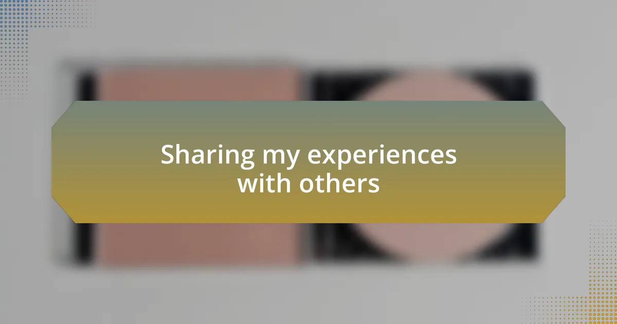 Sharing my experiences with others